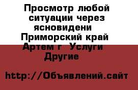 Просмотр любой ситуации через ясновидени - Приморский край, Артем г. Услуги » Другие   